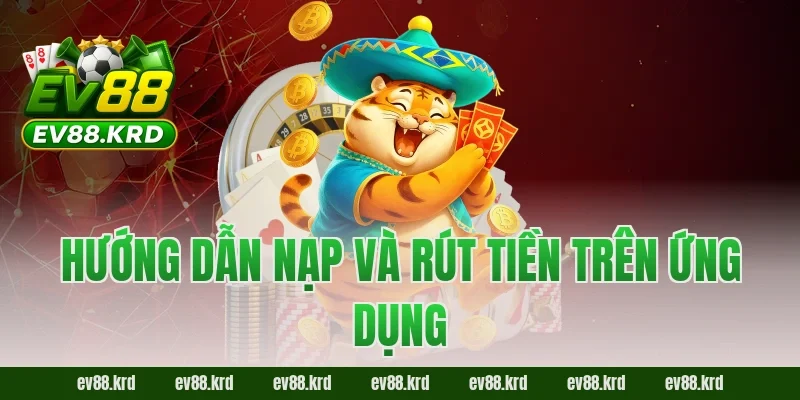Tải app EV88 – Tham Gia Giải Trí Trực Tuyến Chỉ Với Một Chạm 4 Hướng dẫn nạp và rút tiền trên ứng dụng EV88